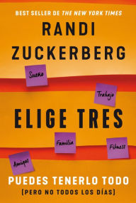 Title: Elige tres: Puedes tenerlo todo (pero no todos los días), Author: Randi Zuckerberg