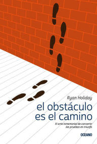 Title: El obstáculo es el camino: El arte inmemorial de convertir las pruebas en triunfo, Author: Ryan Holiday