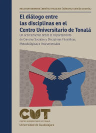 Title: El diálogo entre las disciplinas en el Centro Universitario de Tonalá: Un acercamiento desde el Departamento de Ciencias Sociales y Disciplinas Filosóficas, Metodológicas e Instrumentales, Author: Salvador Carrillo García