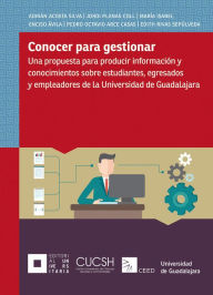 Title: Conocer para gestionar: Una propuesta para producir información y conocimientos sobre estudiantes, egresados y empleadores de la Universidad de Guadalajara, Author: Adrián Acosta Silva