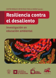 Title: Resiliencia contra el desaliento: Investigación en educación ambiental, Author: Ana Laura Aranda Chávez