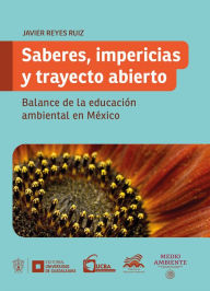 Title: Saberes, impericias y trayecto abierto: Blanace de la educación ambiental en México, Author: Francisco Javier Reyes Ruiz