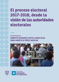 Title: El proceso electoral 2017-2018, desde la visión de las autoridades electorales, Author: Ernesto Gerardo Castellanos Silva