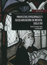 Title: Proyectos episcopales y secularización en México, siglo XIX, Author: David Carbajal López