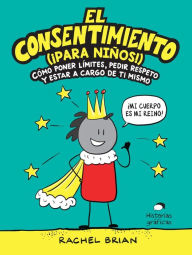 Title: El consentimiento (¡para niños!): Cómo poner límites, pedir respeto y estar a cargo de ti mismo, Author: Rachel Brian