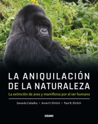 Title: La aniquilación de la naturaleza: La extinción de aves y mamíferos por el ser humano, Author: Gerardo Ceballos
