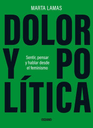 Title: Dolor y política: Sentir, pensar y hablar desde el feminismo, Author: Marta Lamas