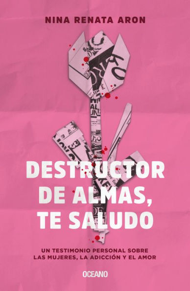 Destructor de almas, te saludo: Un libro sobre las mujeres, el amor y la adicciï¿½n