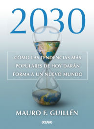 Title: 2030.: Como las tendencias mas populares de hoy daron forma a un nuevo mundo, Author: Mauro F. Guillïn