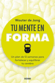 Title: Tu mente en forma: Un plan de 12 semanas para fortalecer y equilibrar tu cerebro, Author: Wouter De Jong
