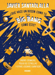 Title: ¿Qué hace un bosón como tú en un big bang como éste?: Orgías cósmicas, polvo de estrellas y otras locuras cuánticas, Author: Javier Santaolalla