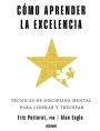 Como aprender la excelencia: Tecnicas de disciplina mental para liderar y triunfar