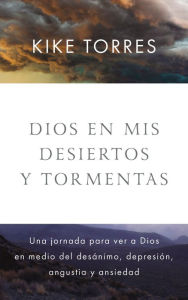Title: Dios en mis desiertos y tormentas: Una jornada para ver a Dios en medio del desánimo, depresión, angustia y ansiedad, Author: Kike Torres