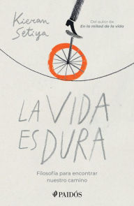 Title: La vida es dura: Filosof a para encontrar nuestro camino, Author: Kieran Setiya