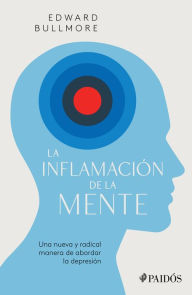 Title: La inflamación de la mente: Una nueva y radical manera de abordar la depresion / The Inflamed Mind: A Radical New Approach to Depression: Una nueva y radical manera de abordar la depresi n, Author: Edward Bullmore