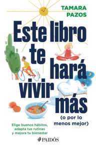 Title: Este libro te hará vivir más (o por lo menos mejor): Elige buenos habitos, adapta tus rutinas y mejora tu bienestar, Author: Tamara Pazos