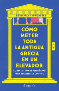 Title: Cómo meter toda la Antigua Grecia en un elevador: Conectar con la antiguedad para reconectar contigo / How to Cram All of Ancient Greece into an Elevator, Author: Teodoro Papakostas