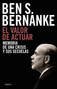 Title: El Valor de Actuar: Memoria de Una Crisis Y Sus Secuelas / The Courage to Act: A Memoir of a Crisis and Its Aftermath, Author: Ben S Bernanke