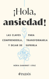 Title: ¡Hola, ansiedad! (Edición mexicana): Las claves para comprenderla, transformarla y dejar de sufrirla, Author: Núria Gabernet i Díaz