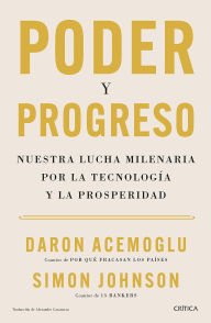 Title: Poder y progreso: Nuestra lucha milenaria por la tecnología y la prosperidad / Power and Progress: Our Thousand-Year Struggle Over Technology and Prosperity, Author: Daron Acemoglu