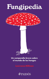 Title: Fungipedia: Un compendio breve sobre el mundo del hongo, Author: Lawrence Millman