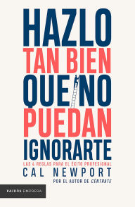 Title: Hazlo tan bien que no puedan ignorarte (Edición mexicana): Las cuatro reglas para el éxito profesional, Author: Cal Newport