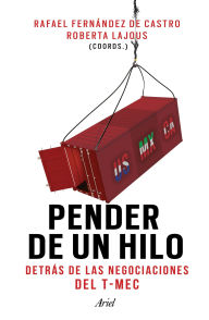 Title: Pender de un hilo: Detrás de las negociaciones del T-MEC, Author: Rafael Fernández de Castro