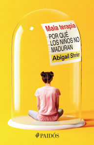 Title: Mala terapia: Por qué los niños no maduran / Bad Therapy, Author: Abigail Shrier