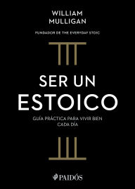 Title: Ser un estoico / The Everyday Stoic, Author: William Mulligan
