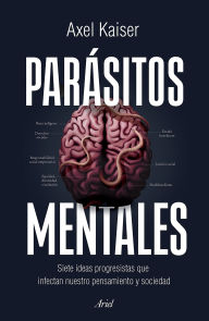 Title: Parásitos mentales: Siete ideas progresistas que infectan nuestro pensamiento y sociedad / Mental Parasites, Author: Axel Kaiser