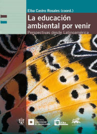 Title: La educación ambiental por venir: Perspectivas desde Latinoamérica, Author: Elba Castro Rosales
