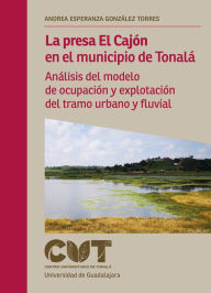 Title: La presa El Cajón en el municipio de Tonalá: Análisis del modelo de ocupación y explotación del tramo urbano y fluvial, Author: Andrea Esperanza González Torres