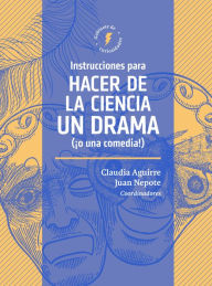 Title: Instrucciones para hacer de la ciencia un drama (¡o una comedia!), Author: Claudia Patricia Aguirre Ríos