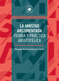 Title: La amistad argumentada: Teoría y práctica aristotélica, Author: Rómulo Ramírez Daza y García