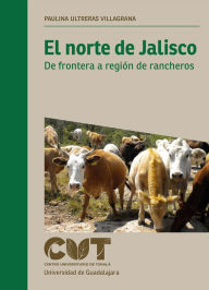 Title: El norte de Jalisco: De frontera a región de rancheros, Author: Paulina Ultreras Villagrana