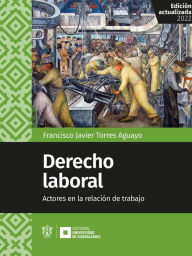 Title: Derecho laboral: Actores en la relación de trabajo, Author: Francisco Javier Torres Aguayo