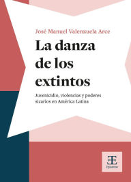 Title: La danza de los extintos: Juvenicidio, violencias y poderes sicarios en América Latina, Author: José Manuel Valenzuela Arce