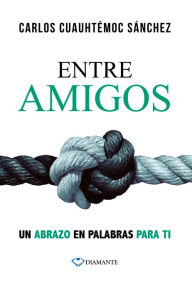 Title: Entre amigos: Un abrazo en palabras para ti, Author: Carlos Cuauhtémoc Sánchez