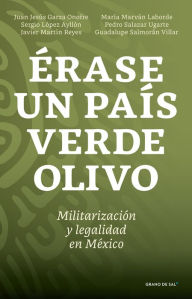 Title: Érase un país verde olivo: Militarización y legalidad en México, Author: Juan Jesús Garza Onofre