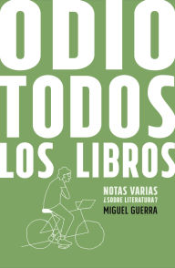 Title: Odio todos los libros: Notas varias ¿sobre literatura?, Author: Miguel Guerra