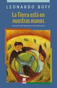 Title: La Tierra está en nuestras manos: Una nueva visión del planeta y de la humanidad, Author: Leonardo Boff