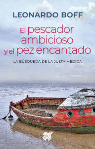 Title: El pescador ambicioso y el pez encantado: La búsqueda de la justa medida, Author: Leonardo Boff