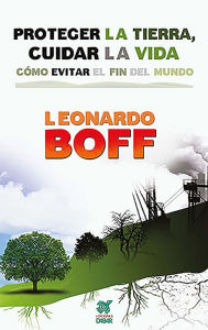 Title: Proteger la Tierra, cuidar la vida: Cómo evitar el fin del mundo, Author: Leonardo Boff