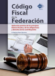 Title: Código Fiscal de la Federación. Aplicación práctica de los principios básicos fiscales y de las obligaciones y derechos de los contribuyentes 2018, Author: Reyes Altamirano Rigoberto