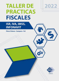 Title: Taller de prácticas Fiscales 2022: ISR, IVA, IMSS, Infonavit, Author: José Pérez Chávez