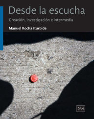Title: Desde la escucha: Creación, investigación e intermedia, Author: Manuel Rocha Iturbide