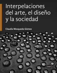 Title: Interpelaciones del arte, el diseño y la sociedad, Author: Claudia Mosqueda Gómez