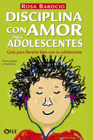 Title: Disciplina con amor para adolescentes: Guía para llevarte bien con tu adolescente, Author: Rosa Barocio