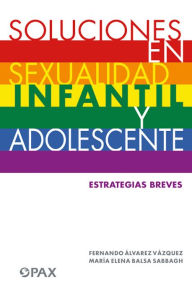 Title: Soluciones en sexualidad infantil y adolescentes: Estrategias breves para: mamás/papás/maestras/profesores/ orientadores/psicólogas/ psicoterapeutas, Author: Fernando Álvarez Vázquez