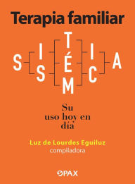 Title: Terapia familiar sistémica: Su uso hoy en día, Author: Luz de Lourdes Eguiluz